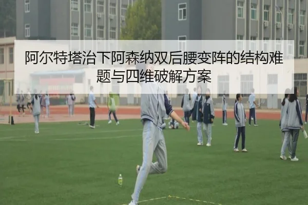 阿尔特塔治下阿森纳双后腰变阵的结构难题与四维破解方案