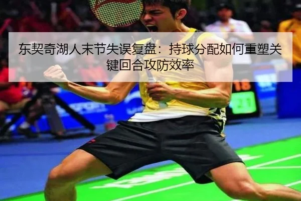 东契奇湖人末节失误复盘：持球分配如何重塑关键回合攻防效率